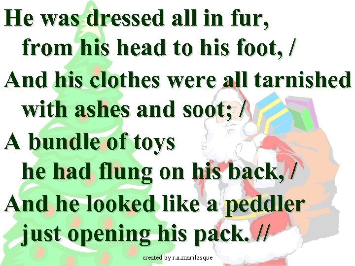 He was dressed all in fur, from his head to his foot, / And