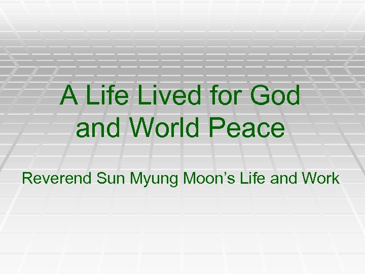 A Life Lived for God and World Peace Reverend Sun Myung Moon’s Life and
