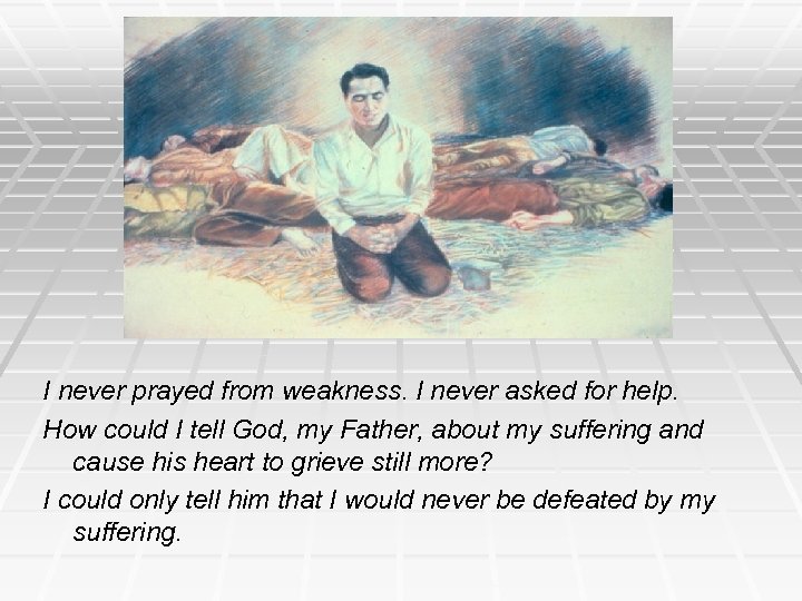 I never prayed from weakness. I never asked for help. How could I tell