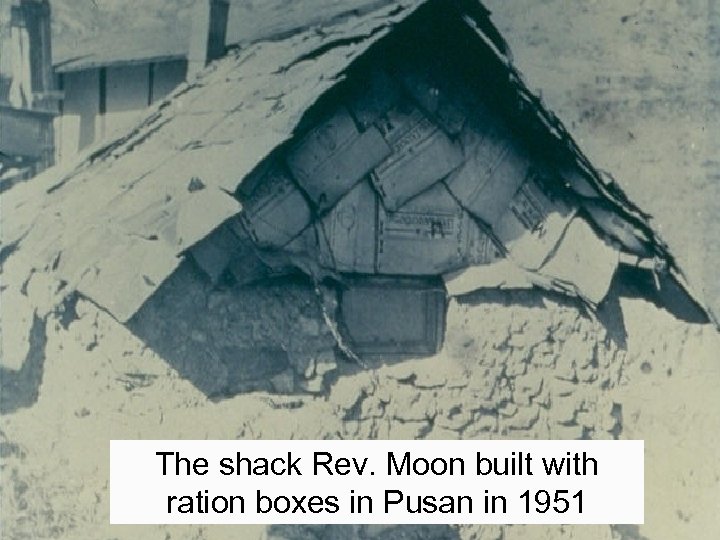 The shack Rev. Moon built with ration boxes in Pusan in 1951 