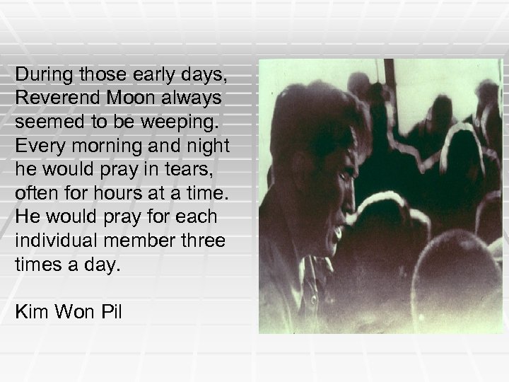 During those early days, Reverend Moon always seemed to be weeping. Every morning and