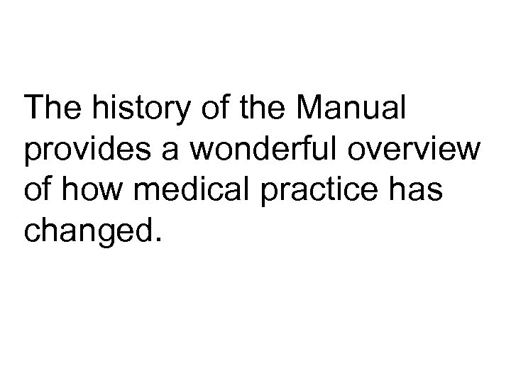The history of the Manual provides a wonderful overview of how medical practice has