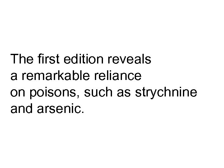 The first edition reveals a remarkable reliance on poisons, such as strychnine and arsenic.