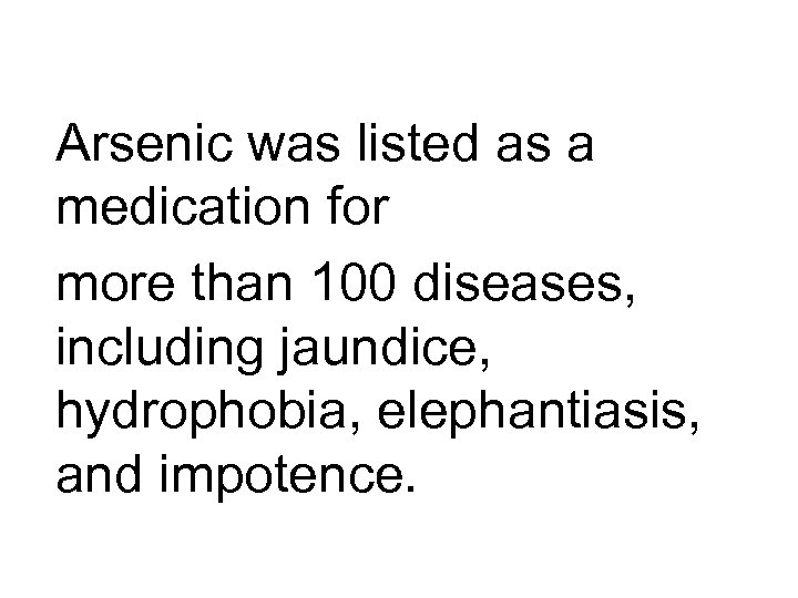 Arsenic was listed as a medication for more than 100 diseases, including jaundice, hydrophobia,