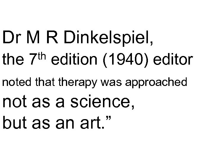 Dr M R Dinkelspiel, the th 7 edition (1940) editor noted that therapy was