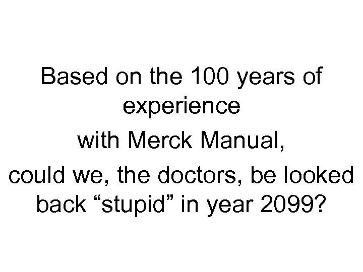 Based on the 100 years of experience with Merck Manual, could we, the doctors,