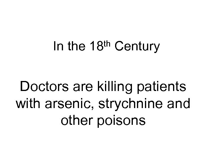 In the 18 th Century Doctors are killing patients with arsenic, strychnine and other