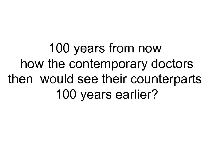 100 years from now how the contemporary doctors then would see their counterparts 100