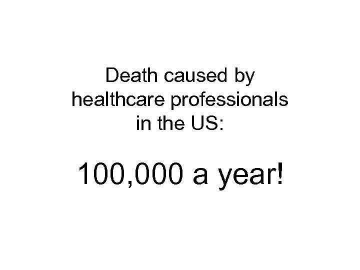 Death caused by healthcare professionals in the US: 100, 000 a year! 