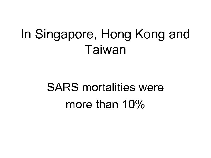In Singapore, Hong Kong and Taiwan SARS mortalities were more than 10% 