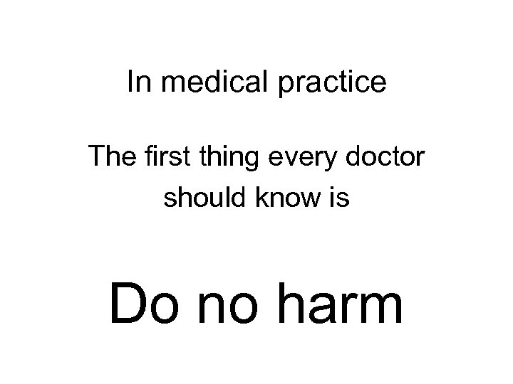 In medical practice The first thing every doctor should know is Do no harm