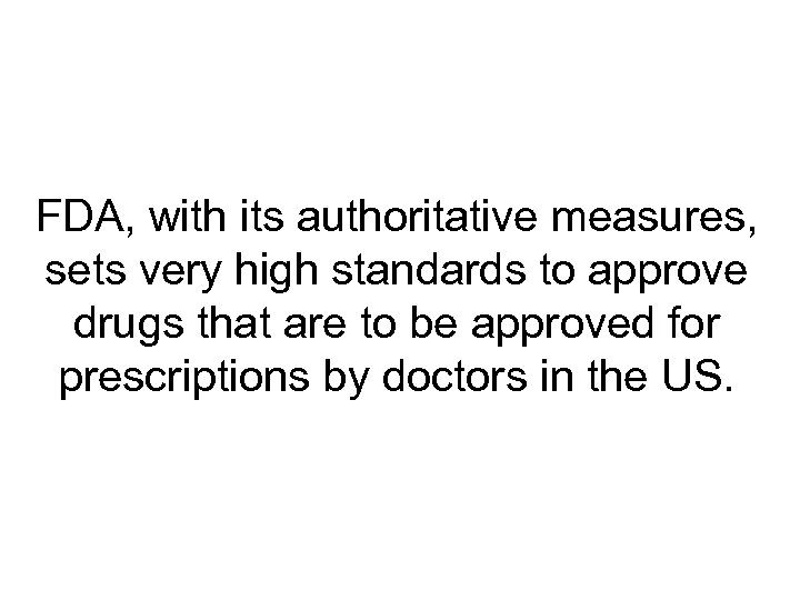 FDA, with its authoritative measures, sets very high standards to approve drugs that are