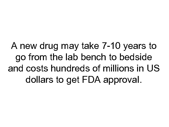 A new drug may take 7 -10 years to go from the lab bench
