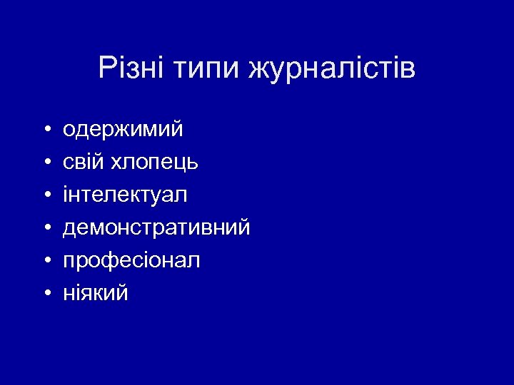 Різні типи журналістів • • • одержимий свій хлопець інтелектуал демонстративний професіонал ніякий 