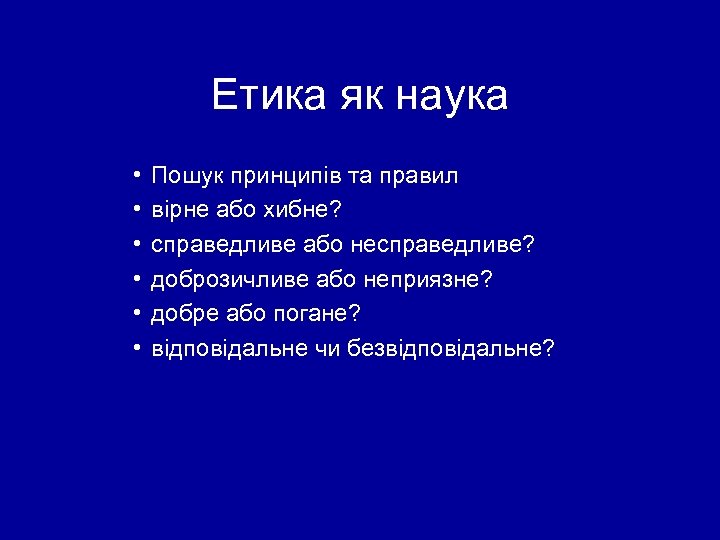 Етика як наука • • • Пошук принципів та правил вірне або хибне? справедливе