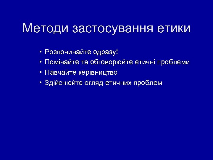 Методи застосування етики • • Розпочинайте одразу! Помічайте та обговорюйте етичні проблеми Навчайте керівництво
