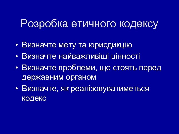 Розробка етичного кодексу • Визначте мету та юрисдикцію • Визначте найважливіші цінності • Визначте