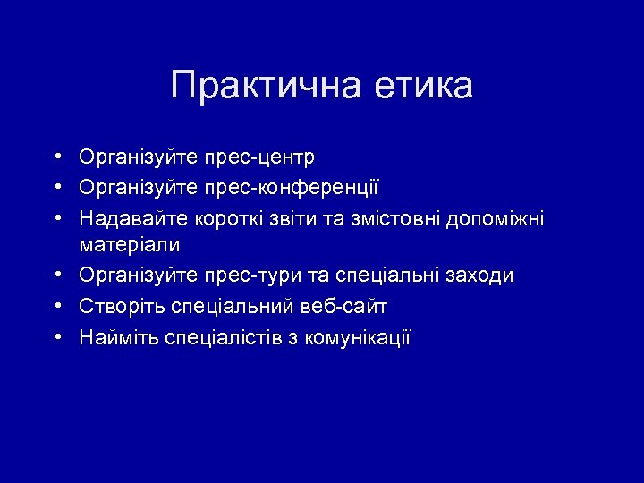 Практична етика • Організуйте прес-центр • Організуйте прес-конференції • Надавайте короткі звіти та змістовні