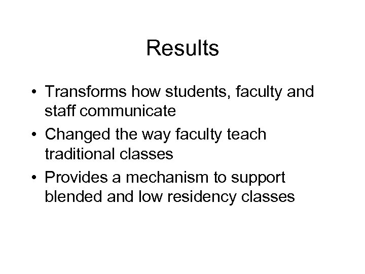 Results • Transforms how students, faculty and staff communicate • Changed the way faculty