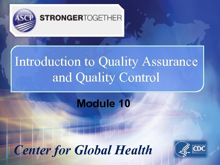 Introduction to Quality Assurance and Quality Control Module 10 Center for Global Health 