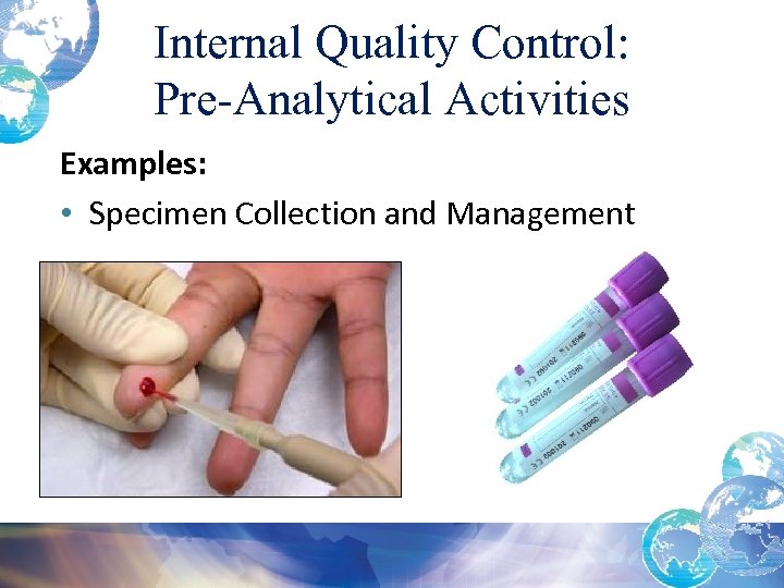 Internal Quality Control: Pre-Analytical Activities Examples: • Specimen Collection and Management 