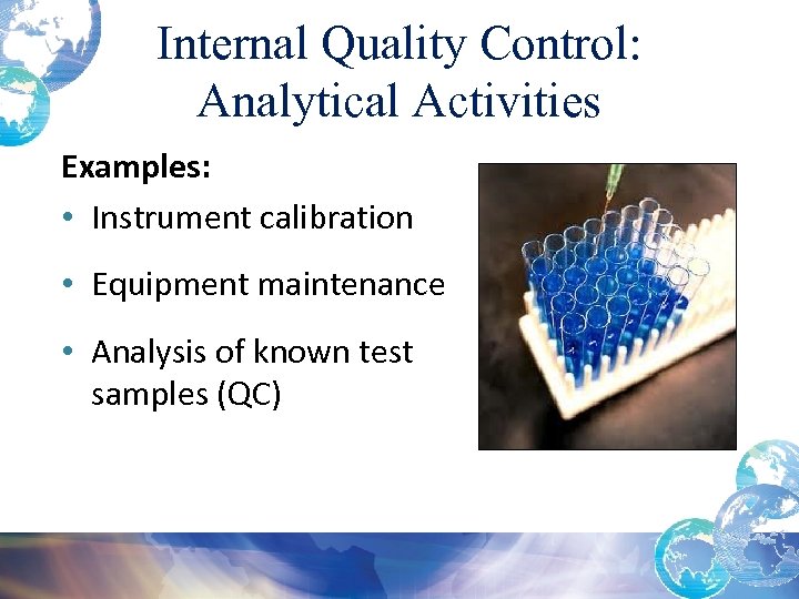 Internal Quality Control: Analytical Activities Examples: • Instrument calibration • Equipment maintenance • Analysis