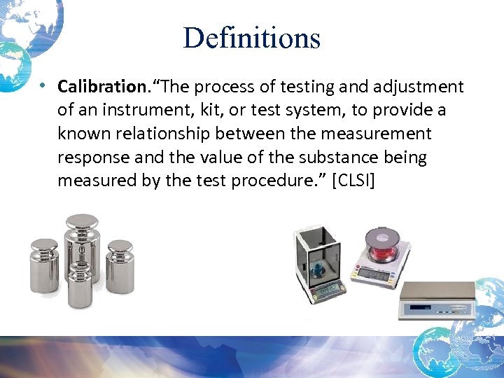 Definitions • Calibration. “The process of testing and adjustment of an instrument, kit, or