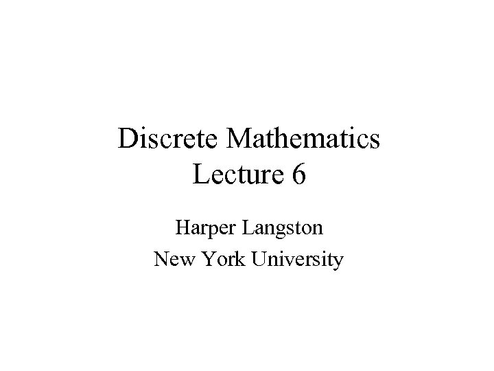 Discrete Mathematics Lecture 6 Harper Langston New York University 