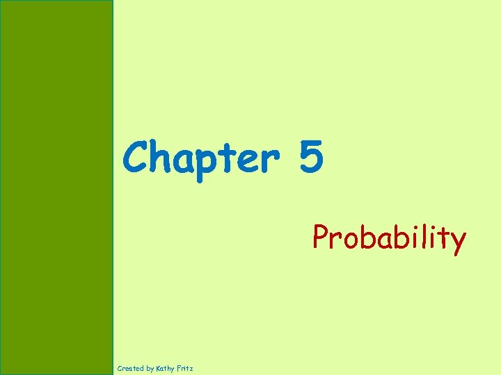 Chapter 5 Probability Created by Kathy Fritz 