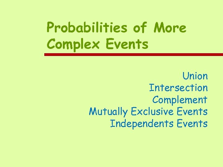 Probabilities of More Complex Events Union Intersection Complement Mutually Exclusive Events Independents Events 