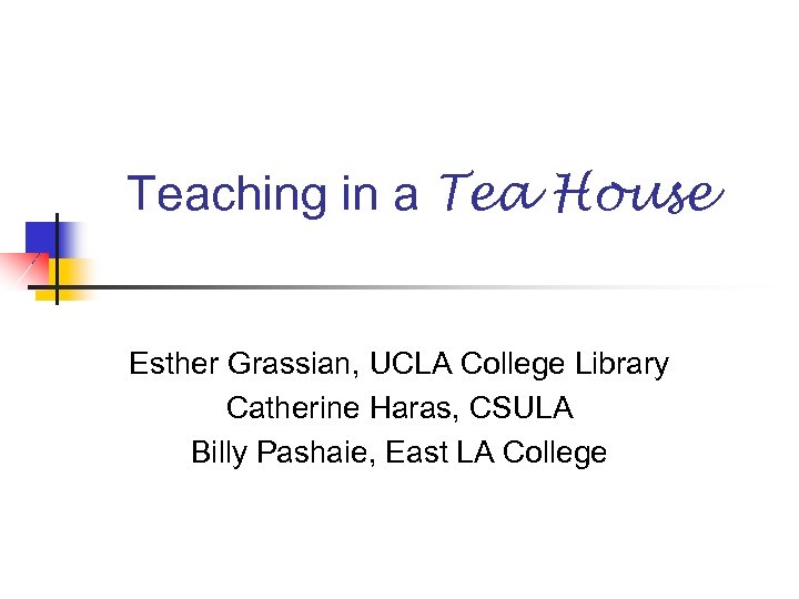 Teaching in a Tea House Esther Grassian, UCLA College Library Catherine Haras, CSULA Billy