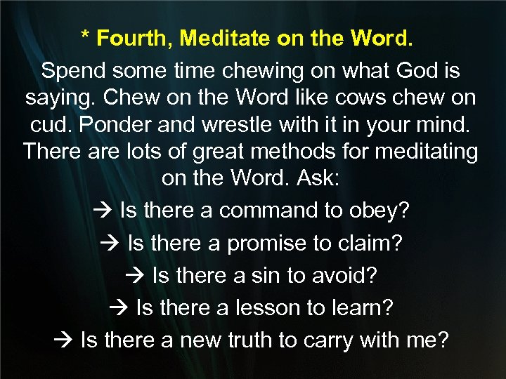 * Fourth, Meditate on the Word. Spend some time chewing on what God is