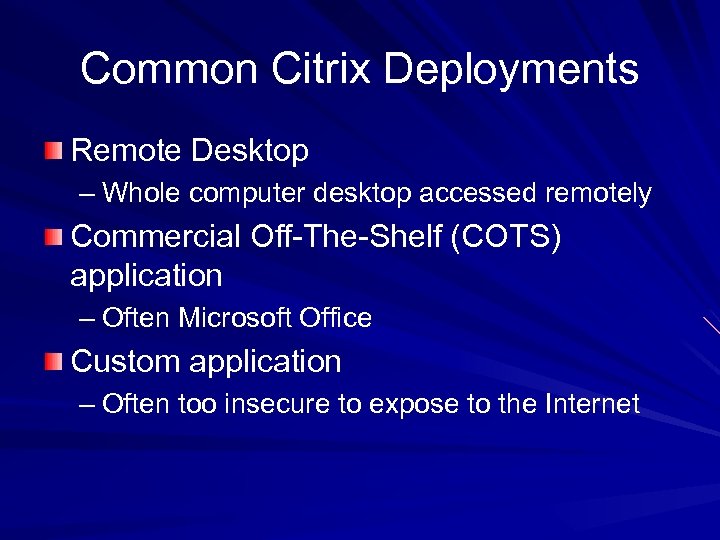 Common Citrix Deployments Remote Desktop – Whole computer desktop accessed remotely Commercial Off-The-Shelf (COTS)