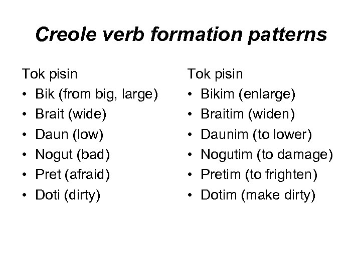 Creole verb formation patterns Tok pisin • Bik (from big, large) • Brait (wide)