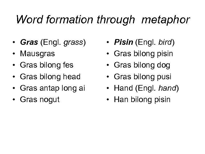 Word formation through metaphor • • • Gras (Engl. grass) Mausgras Gras bilong fes