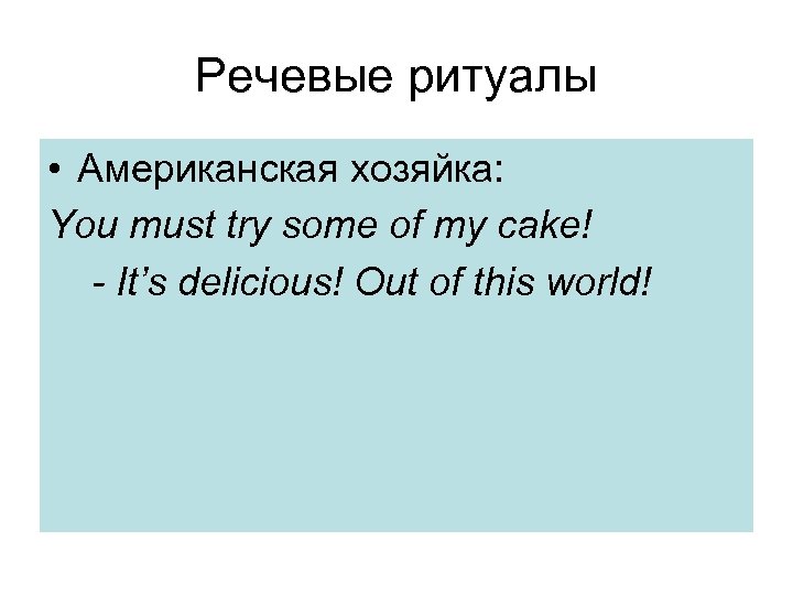 Речевые ритуалы • Американская хозяйка: You must try some of my cake! - It’s