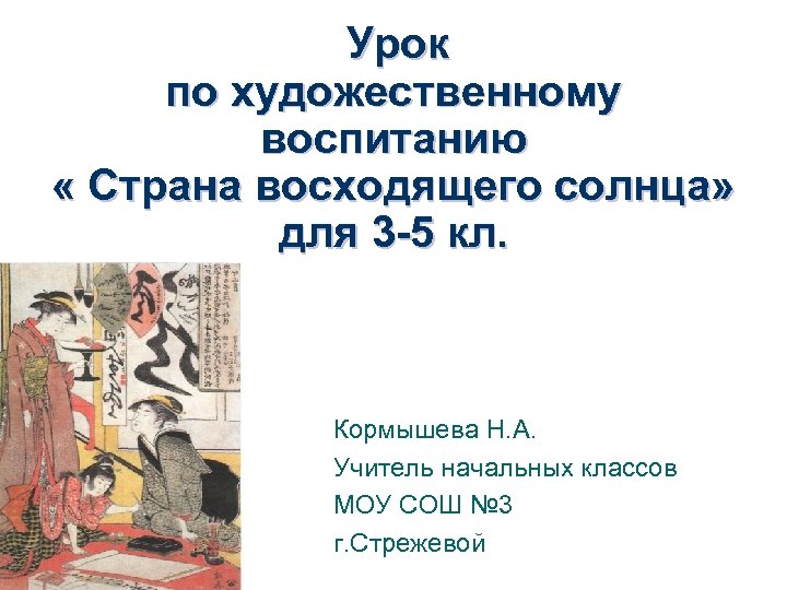 Урок по художественному воспитанию « Страна восходящего солнца» для 3 -5 кл. Кормышева Н.