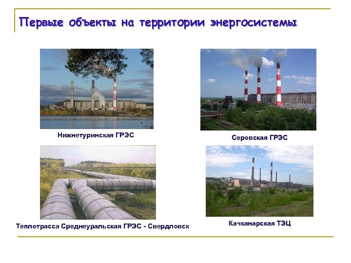 Первые объекты на территории энергосистемы Нижнетуринская ГРЭС Теплотрасса Среднеуральская ГРЭС - Свердловск Серовская ГРЭС