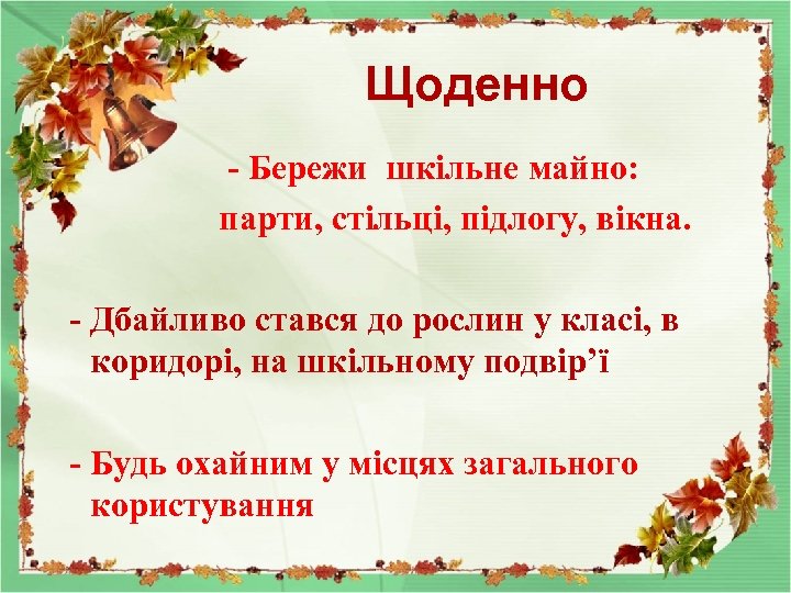 Щоденно - Бережи шкільне майно: парти, стільці, підлогу, вікна. - Дбайливо стався до рослин