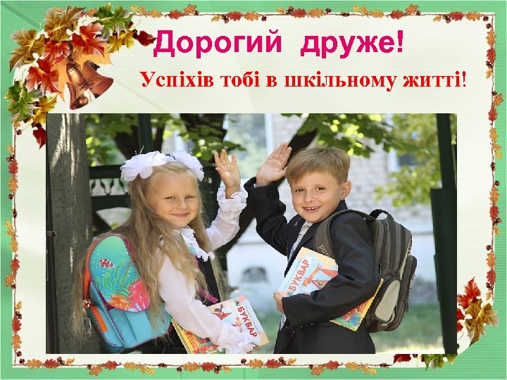 Дорогий друже! Успіхів тобі в шкільному житті! 