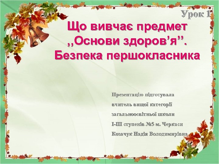 Урок 1 Що вивчає предмет , , Основи здоров’я’’. Безпека першокласника Презентацію підготувала вчитель