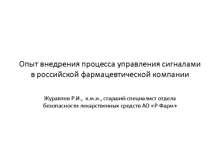 Опыт внедрения процесса управления сигналами в российской фармацевтической компании Журавлев Р. И. , к.