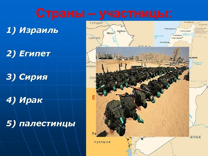Страны – участницы: 1) Израиль 2) Египет 3) Сирия 4) Ирак 5) палестинцы 