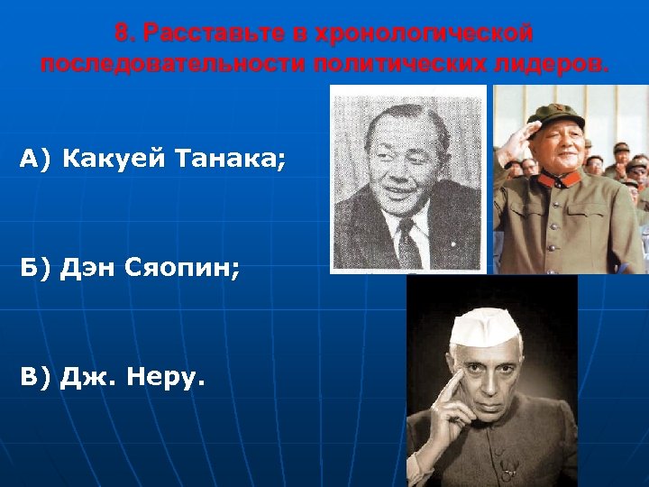 8. Расставьте в хронологической последовательности политических лидеров. А) Какуей Танака; Б) Дэн Сяопин; В)