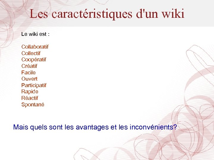 Les caractéristiques d'un wiki Le wiki est : Collaboratif Collectif Coopératif Créatif Facile Ouvert