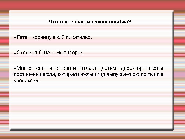 Что такое фактическая ошибка? «Гете – французский писатель» . «Столица США – Нью-Йорк» .