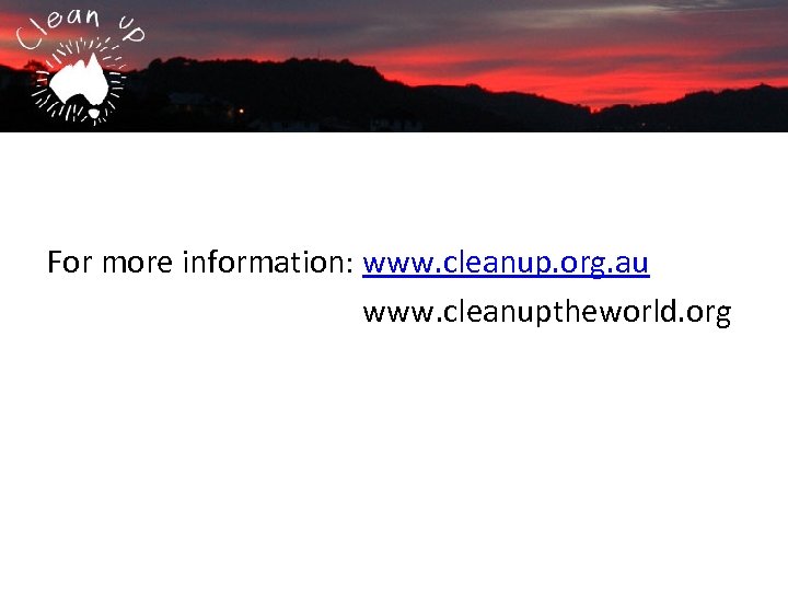 For more information: www. cleanup. org. au www. cleanuptheworld. org 