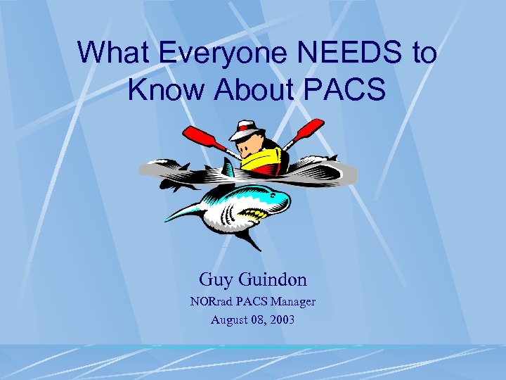 What Everyone NEEDS to Know About PACS Guy Guindon NORrad PACS Manager August 08,