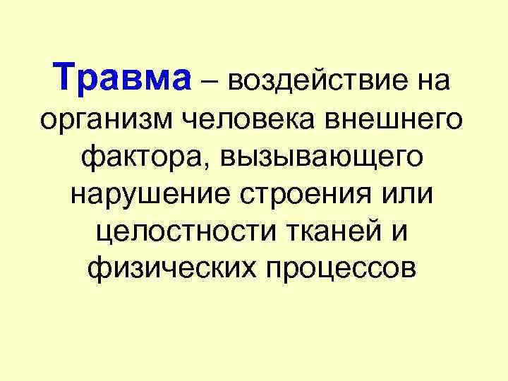 Травма – воздействие на организм человека внешнего фактора, вызывающего нарушение строения или целостности тканей