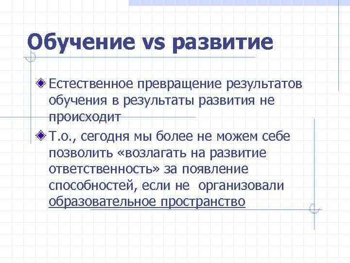 Обучение vs развитие Естественное превращение результатов обучения в результаты развития не происходит Т. о.
